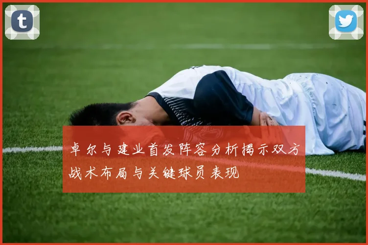 卓尔与建业首发阵容分析揭示双方战术布局与关键球员表现