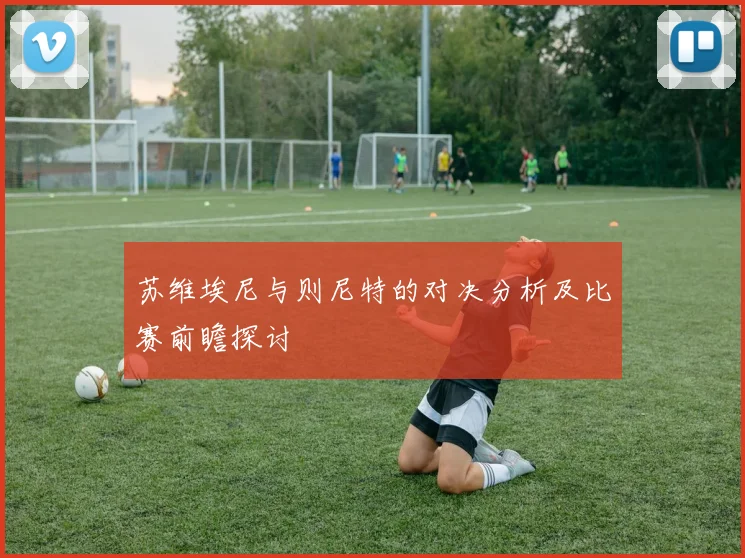 苏维埃尼与则尼特的对决分析及比赛前瞻探讨