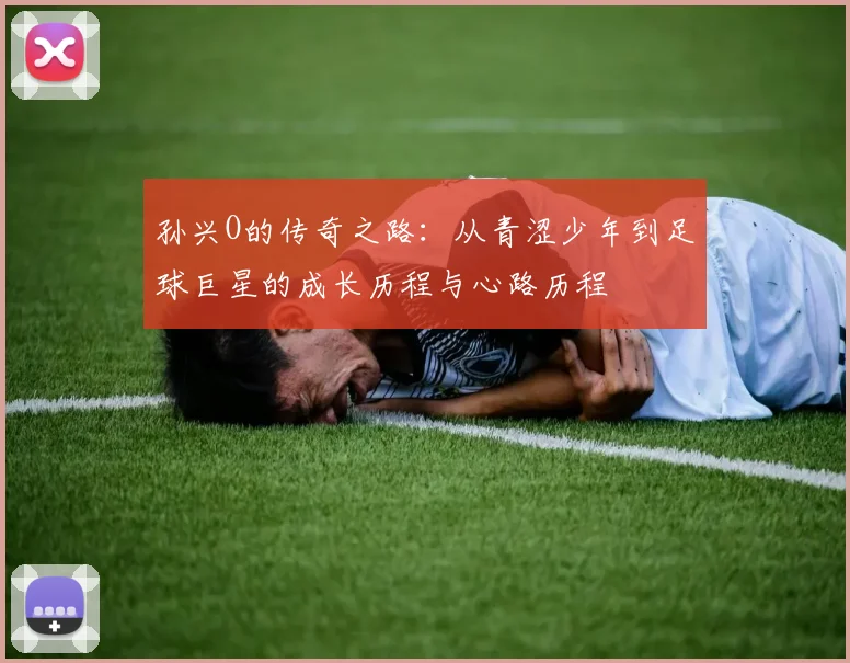 孙兴O的传奇之路：从青涩少年到足球巨星的成长历程与心路历程