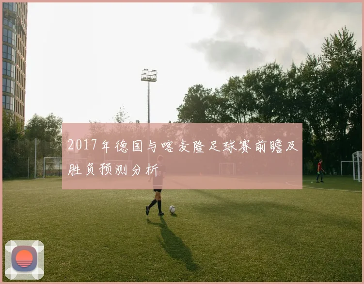 2017年德国与喀麦隆足球赛前瞻及胜负预测分析