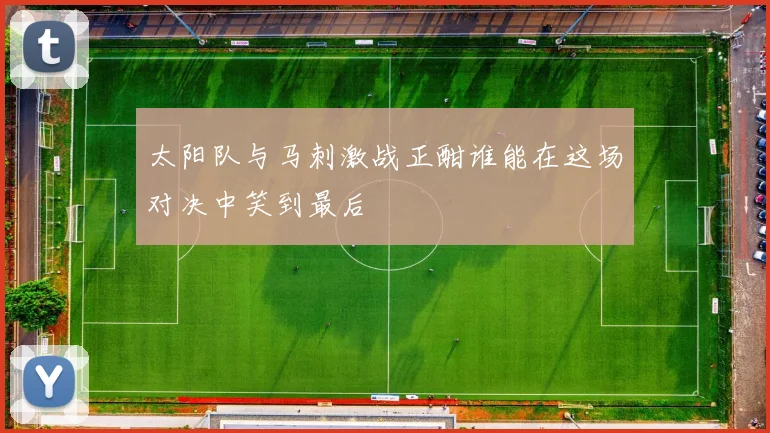 太阳队与马刺激战正酣谁能在这场对决中笑到最后