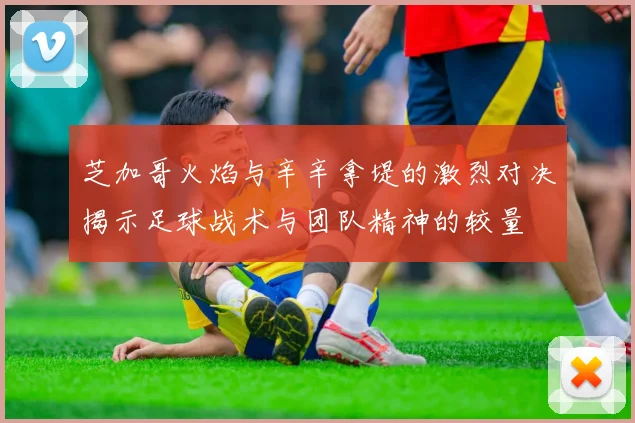 芝加哥火焰与辛辛拿堤的激烈对决揭示足球战术与团队精神的较量