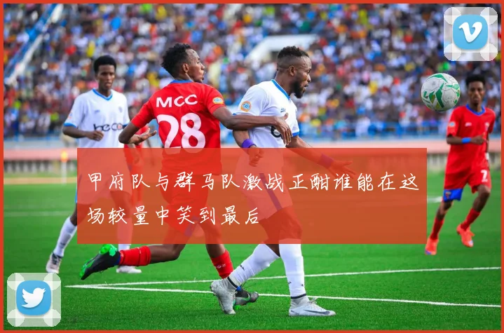 甲府队与群马队激战正酣谁能在这场较量中笑到最后