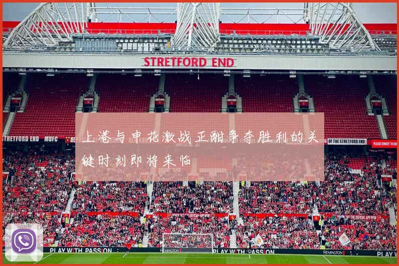 上港与申花激战正酣争夺胜利的关键时刻即将来临