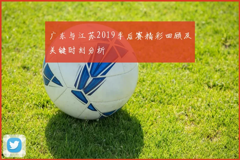 广东与江苏2019季后赛精彩回顾及关键时刻分析